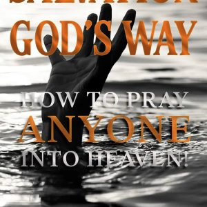 Salvation God's Way: How to Pray ANYONE Into Heaven